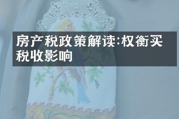 房产税政策解读:权衡买房税收影响