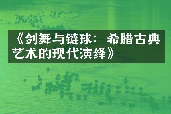《剑舞与链球：希腊古典艺术的现代演绎》