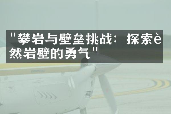 "攀岩与壁垒挑战：探索自然岩壁的勇气"