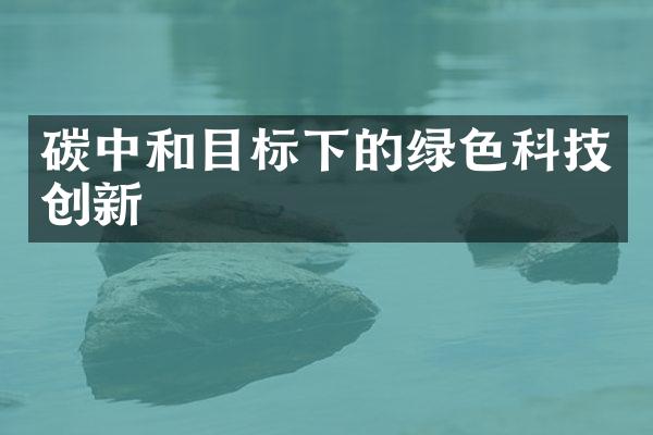 碳中和目标下的绿色科技创新