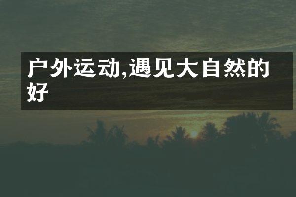 户外运动,遇见大自然的美好