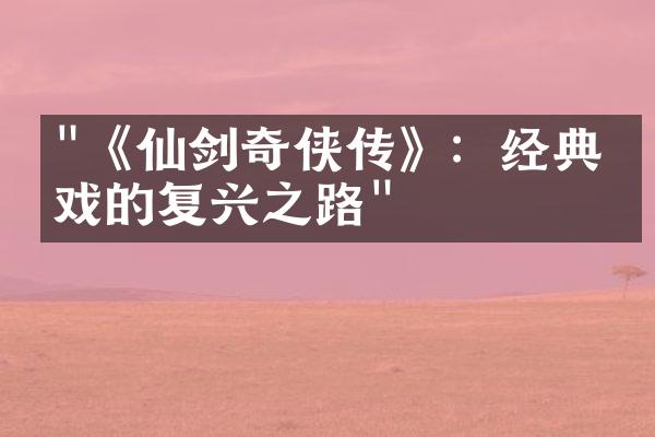 "《仙剑奇侠传》：经典游戏的复兴之路"