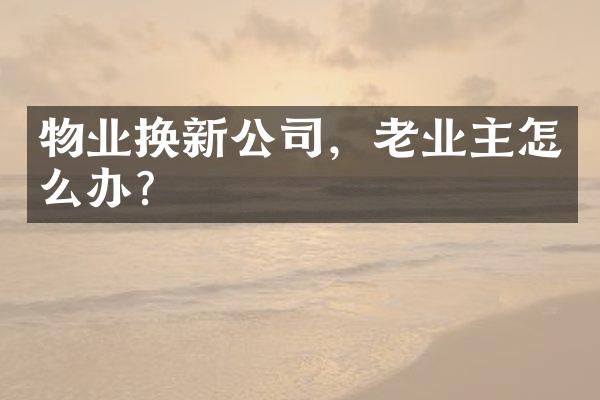 物业换新公司，老业主怎么办？