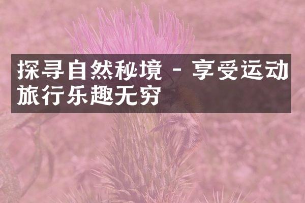 探寻自然秘境 - 享受运动旅行乐趣无穷