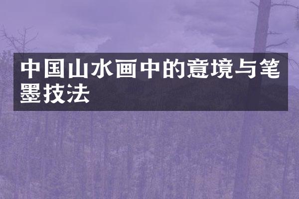 中国山水画中的意境与笔墨技法