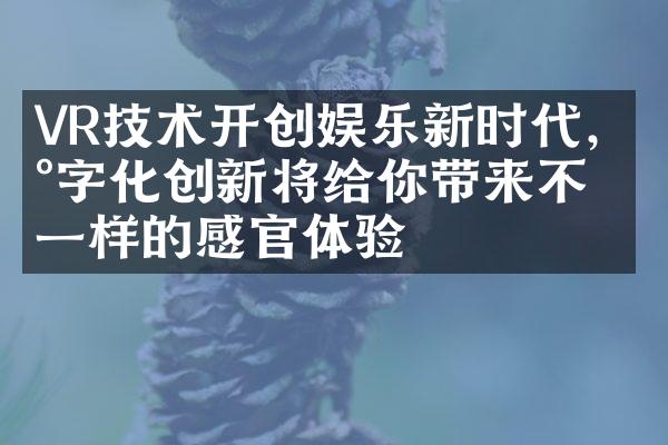 VR技术开创娱乐新时代，数字化创新将给你带来不一样的感官体验