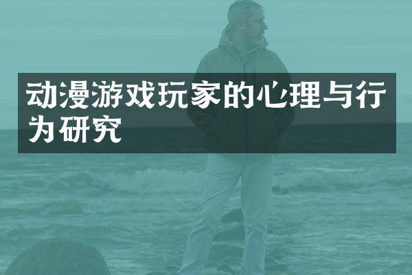 动漫游戏玩家的心理与行为研究