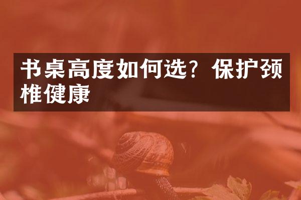 书桌高度如何选？保护颈椎健康