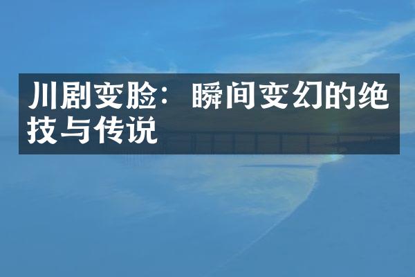 川剧变脸：瞬间变幻的绝技与传说