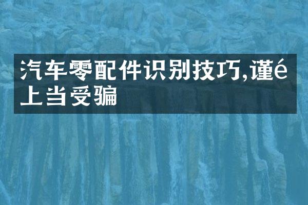 汽车零配件识别技巧,谨防上当受骗
