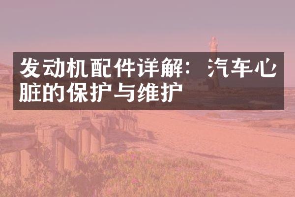 发动机配件详解：汽车心脏的保护与维护