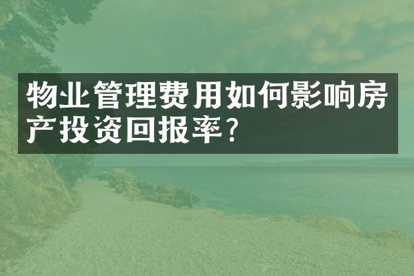 物业管理费用如何影响房产投资回报率？
