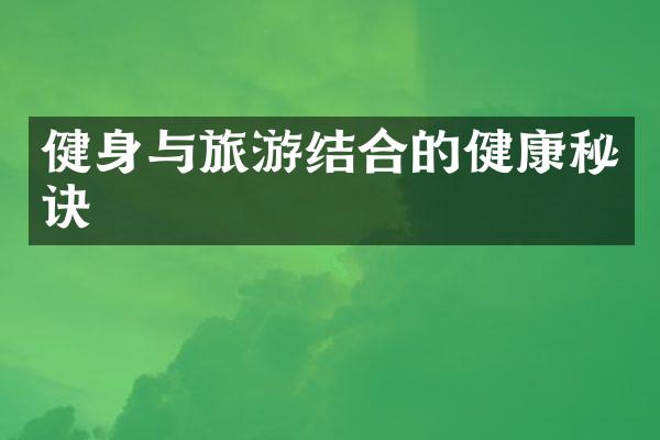 健身与旅游结合的健康秘诀