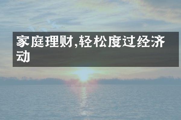 家庭理财,轻松度过经济波动