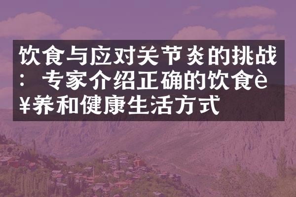 饮食与应对关节炎的挑战：专家介绍正确的饮食营养和健康生活方式