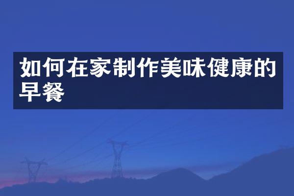 如何在家制作美味健康的早餐