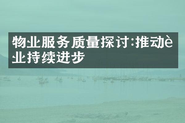 物业服务质量探讨:推动行业持续进步