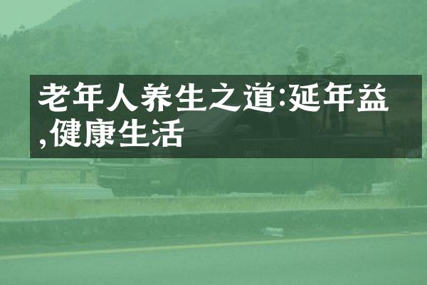 老年人养生之道:延年益寿,健康生活