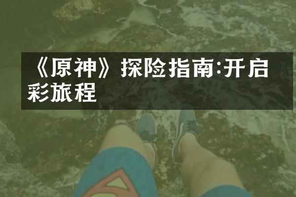 《原神》探险指南:开启精彩旅程