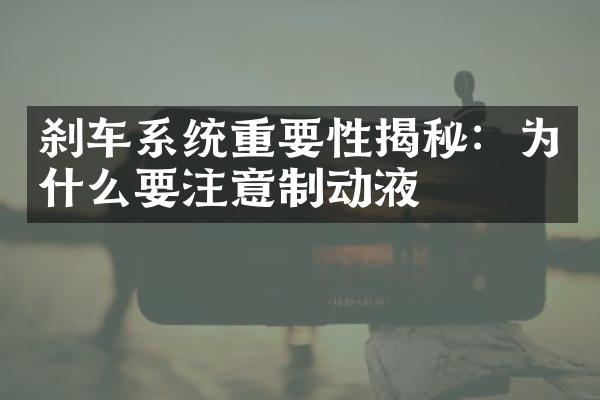 刹车系统重要性揭秘：为什么要注意制动液