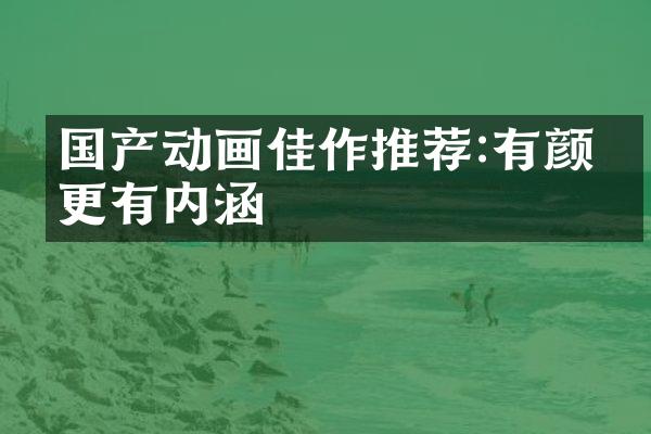 国产动画佳作推荐:有颜值更有内涵