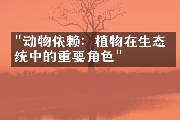 "动物依赖：植物在生态系统中的重要角色"