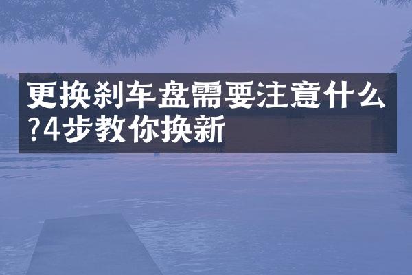 更换刹车盘需要注意什么?4步教你换新
