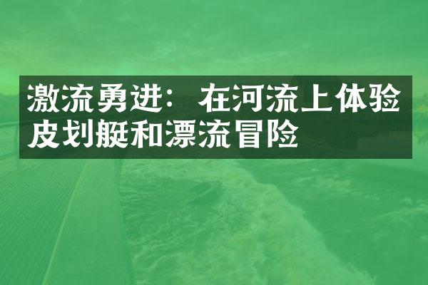 激流勇进：在河流上体验皮划艇和漂流冒险