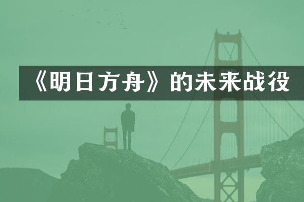 《明日方舟》的未来战役