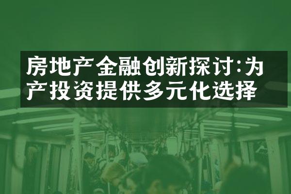 房地产金融创新探讨:为房产投资提供多元化选择