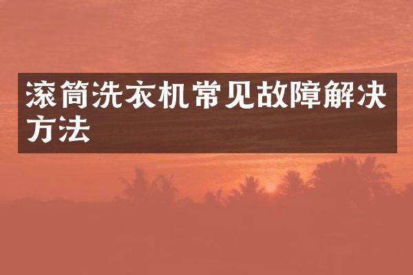 滚筒洗衣机常见故障解决方法