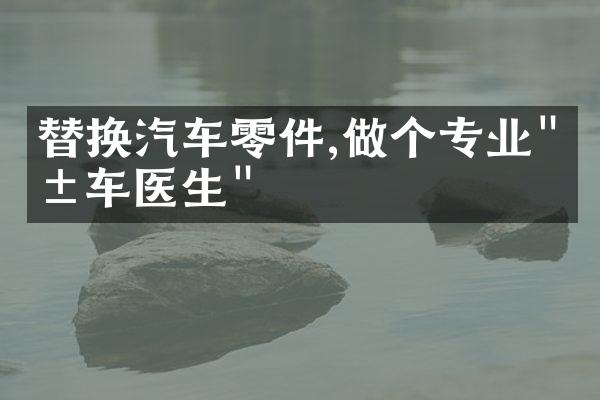 替换汽车零件,做个专业"汽车医生"