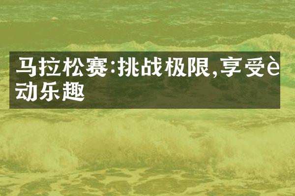 马拉松赛:挑战极限,享受运动乐趣