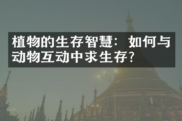 植物的生存智慧：如何与动物互动中求生存？