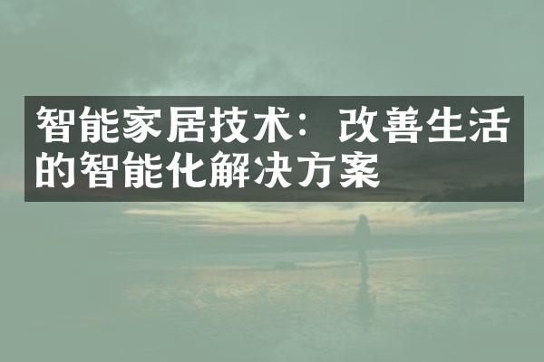智能家居技术：改善生活的智能化解决方案