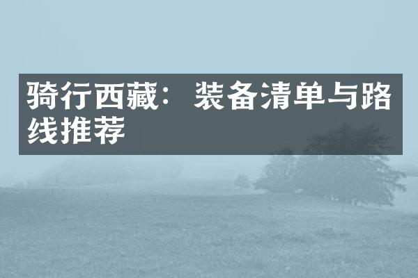 骑行西藏：装备清单与路线推荐