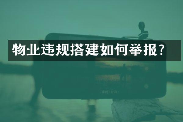 物业违规搭建如何举报？