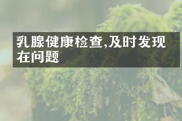 乳腺健康检查,及时发现潜在问题