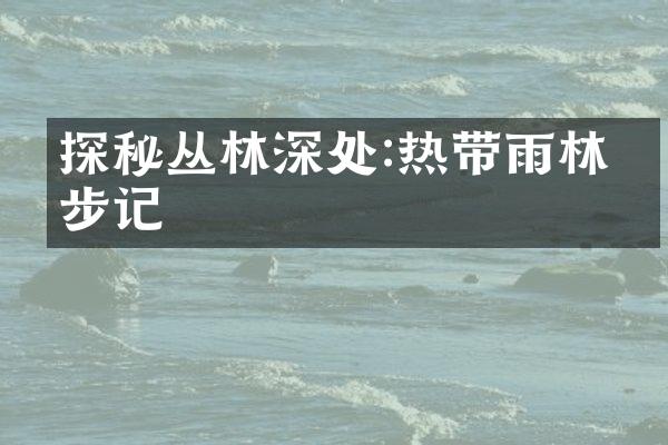 探秘丛林深处:热带雨林徒步记