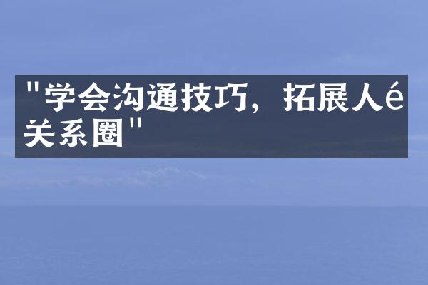 "学会沟通技巧，拓展人际关系圈"