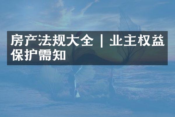 房产法规大全 | 业主权益保护需知