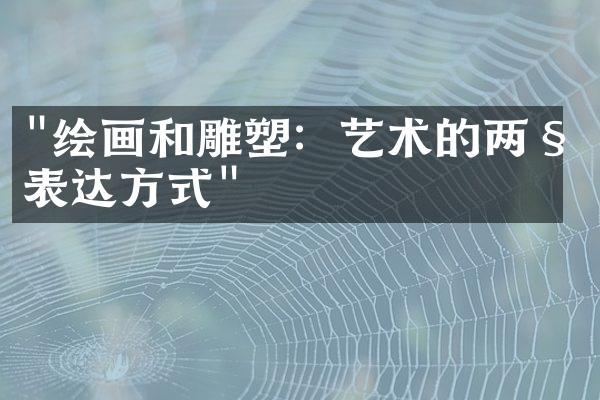 "绘画和雕塑：艺术的两种表达方式"