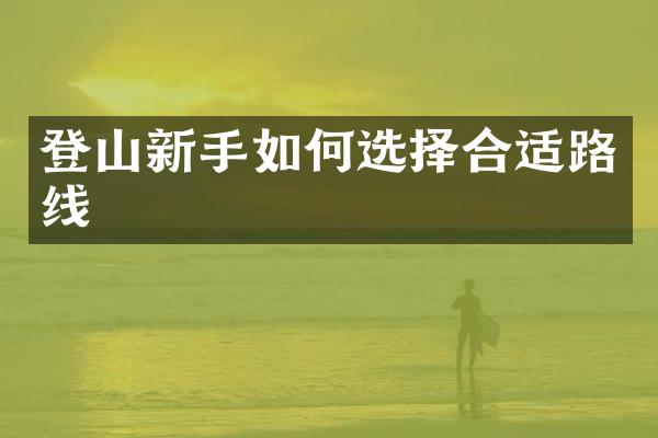 登山新手如何选择合适路线