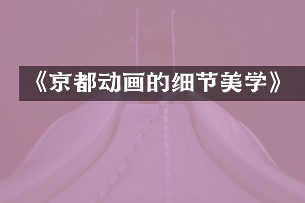《京都动画的细节美学》