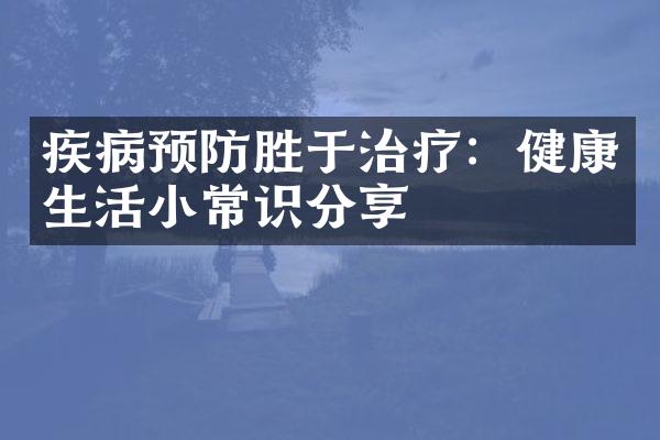 疾病预防胜于治疗：健康生活小常识分享