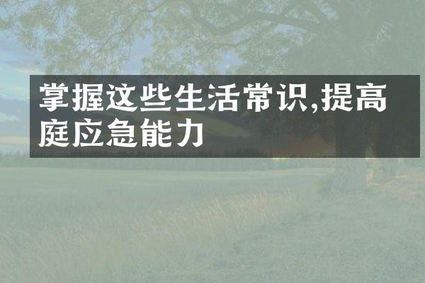 掌握这些生活常识,提高家庭应急能力