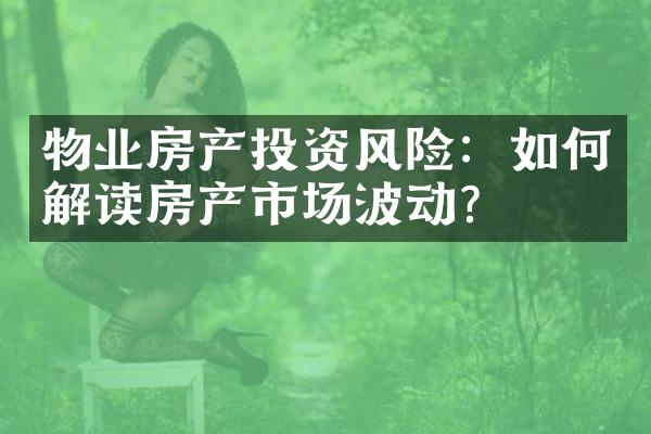 物业房产投资风险：如何解读房产市场波动？