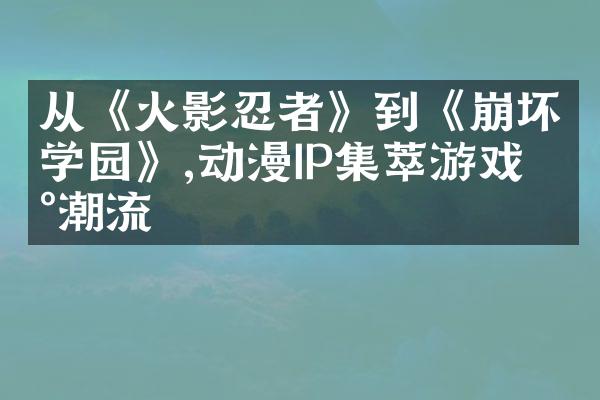 从《火影忍者》到《崩坏学园》,动漫IP集萃游戏新潮流
