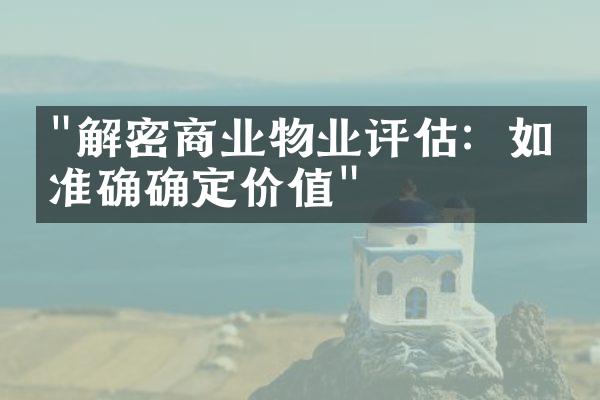 "解密商业物业评估：如何准确确定价值"