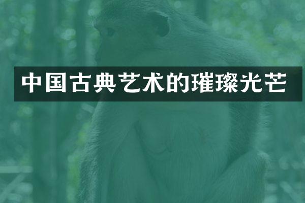 中国古典艺术的璀璨光芒